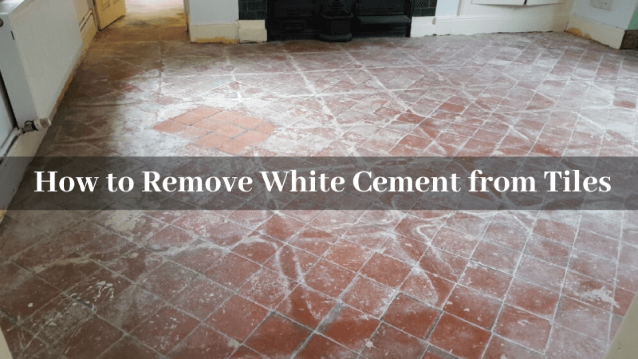 How To Remove White Cement From Tiles Best Ways To Remove Cement